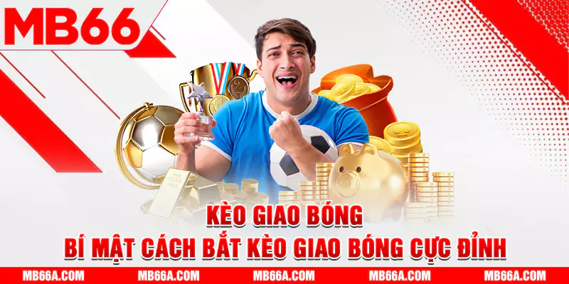 Kèo Giao Bóng - Bí Mật Cách Bắt Kèo Giao Bóng Cực Đỉnh